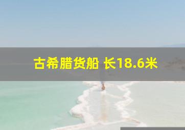 古希腊货船 长18.6米